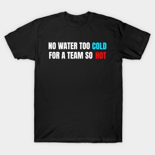 No Water Too Cold For A Team So Hot T-Shirt